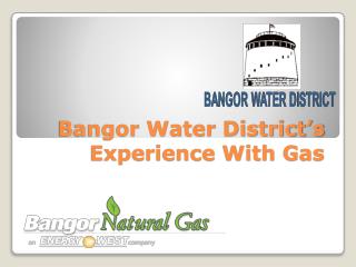 Bangor Water District’s Experience With Gas