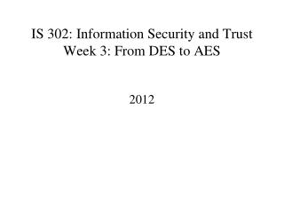 IS 302: Information Security and Trust Week 3: From DES to AES