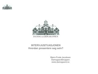 INTERVJUSITUASJONEN Hvordan presentere seg selv? Bjørn-Frode Jacobsen 			DamsgaardGruppen