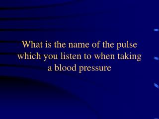 What is the name of the pulse which you listen to when taking a blood pressure