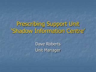 Prescribing Support Unit ‘Shadow Information Centre’