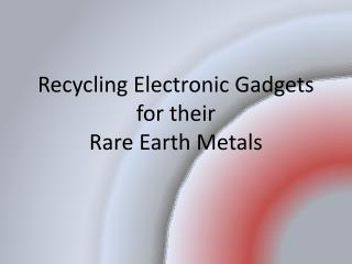 Recycling Electronic Gadgets for their Rare Earth Metals