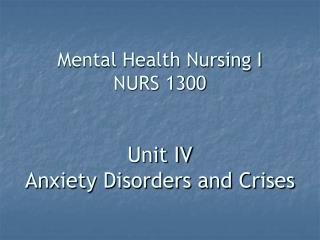 Mental Health Nursing I NURS 1300 Unit IV Anxiety Disorders and Crises