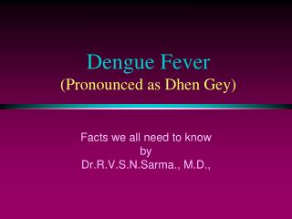 Dengue Fever (Pronounced as Dhen Gey)