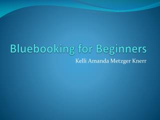 Bluebooking for Beginners