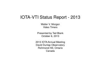 IOTA-VTI Status Report - 2013 Walter V. Morgan Video Timers Presented by Ted Blank October 6, 2013