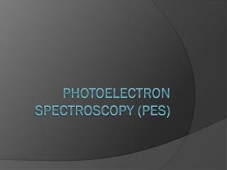 Photoelectron Spectroscopy (PES)