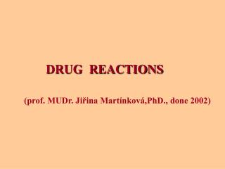 DRUG REACTIONS (prof. MUDr. Jiřina Martínková,PhD., done 2002)