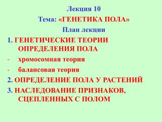 Лекция 10 Тема: «ГЕНЕТИКА ПОЛА» План лекции 1. ГЕНЕТИЧЕСКИЕ ТЕОРИИ ОПРЕДЕЛЕНИЯ ПОЛА