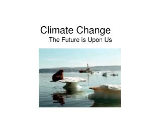 Climate Change	 The Future is Upon Us