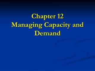 Chapter 12 Managing Capacity and Demand