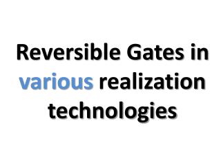 Reversible Gates in various realization technologies