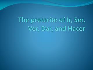 The preterite of Ir, Ser, Ver , Dar, and Hacer