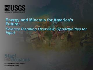 Energy and Minerals for America’s Future: Science Planning Overview, Opportunities for Input