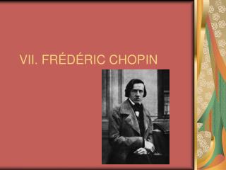 VII. FR ÉDÉRIC CHOPIN