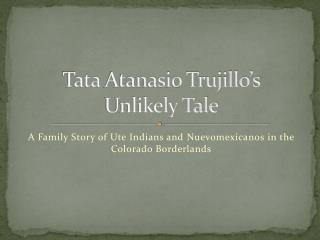 Tata Atanasio Trujillo’s Unlikely Tale