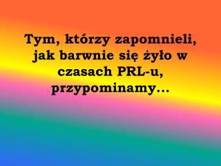 Tym, którzy zapomnieli, jak barwnie się żyło w czasach PRL-u, przypominamy...