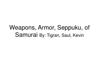 Weapons, Armor, Seppuku, of Samurai By: Tigran, Saul, Kevin