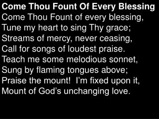 Come Thou Fount Of Every Blessing Come Thou Fount of every blessing,