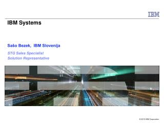 IBM Systems Sašo Bezek, IBM Slovenija STG Sales Specialist Solution Representative