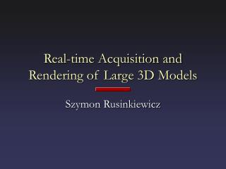 Real-time Acquisition and Rendering of Large 3D Models