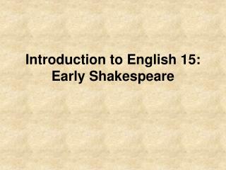 Introduction to English 15: Early Shakespeare