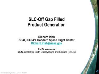 SLC-Off Gap Filled Product Generation Richard Irish SSAI, NASA’s Goddard Space Flight Center