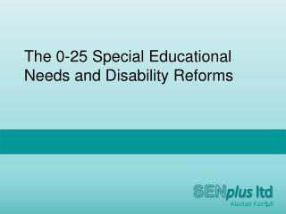 The 0-25 Special Educational Needs and Disability Reforms