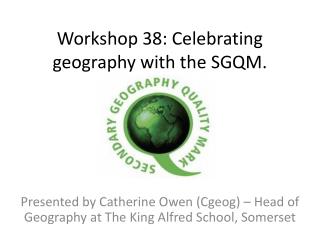 Workshop 38: Celebrating geography with the SGQM.