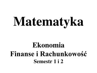 Matematyka Ekonomia Finanse i Rachunkowość Semestr 1 i 2