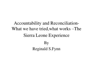 Accountability and Reconciliation- What we have tried,what works –The Sierra Leone Experience