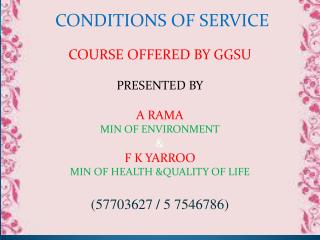 CONDITIONS OF SERVICE COURSE OFFERED BY GGSU PRESENTED BY A RAMA MIN OF ENVIRONMENT &amp; F K YARROO