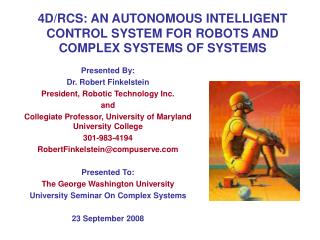 4D/RCS: AN AUTONOMOUS INTELLIGENT CONTROL SYSTEM FOR ROBOTS AND COMPLEX SYSTEMS OF SYSTEMS