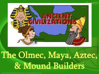 The Olmec, Maya, Aztec, &amp; Mound Builders