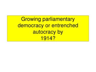 Growing parliamentary democracy or entrenched autocracy by 1914?
