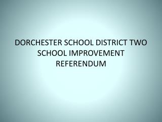 DORCHESTER SCHOOL DISTRICT TWO SCHOOL IMPROVEMENT REFERENDUM