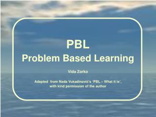 P BL Problem Based Learning Vida Zorko Adapted from Nada Vukadinovi ć ’s ‘PBL – What it is’,