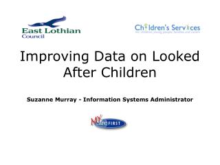 Improving Data on Looked After Children Suzanne Murray - Information Systems Administrator
