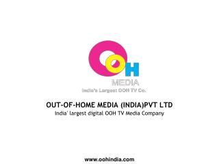 OUT-OF-HOME MEDIA (INDIA)PVT LTD India ’ largest digital OOH TV Media Company