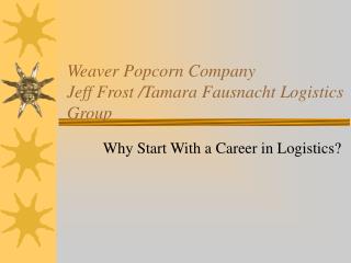 Weaver Popcorn Company Jeff Frost /Tamara Fausnacht Logistics Group