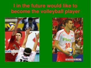 I in the future would like to become the volleyball player