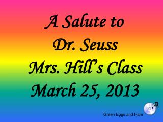 A Salute to Dr. Seuss Mrs. Hill’s Class March 25, 2013