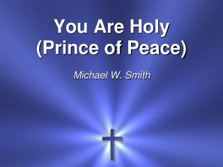 You Are Holy (Prince of Peace) Michael W. Smith