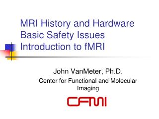 MRI History and Hardware Basic Safety Issues Introduction to fMRI