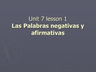 Unit 7 lesson 1 Las Palabras negativas y afirmativas
