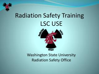 Radiation Safety Training LSC USE Washington State University Radiation Safety Office