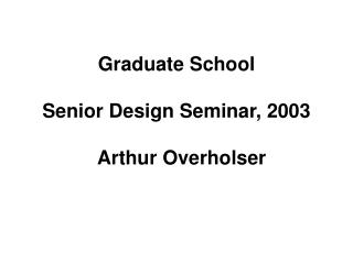Graduate School Senior Design Seminar, 2003 Arthur Overholser