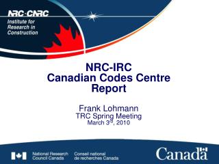 NRC-IRC Canadian Codes Centre Report Frank Lohmann TRC Spring Meeting March 3 rd , 2010