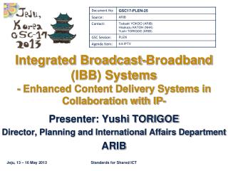 Presenter: Yushi TORIGOE Director, Planning and International Affairs Department ARIB