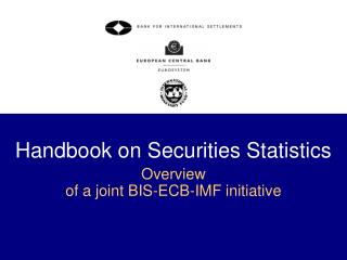 Handbook on Securities Statistics Overview of a joint BIS-ECB-IMF initiative